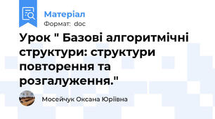 Урок " Базові алгоритмічні структури: структури повторення та розгалуження."