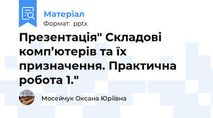 Презентація" Складові комп’ютерів та їх призначення. Практична робота 1."