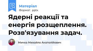 Ядерні реакції та енергія розщеплення. Розв'язування задач.