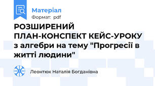 РОЗШИРЕНИЙ ПЛАН-КОНСПЕКТ КЕЙС-УРОКУ з алгебри на тему "Прогресії в житті людини"