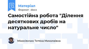 Самостійна робота "Ділення десяткових дробів на натуральне число"