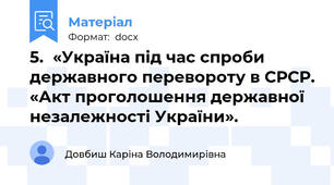 5.	«Україна під час спроби державного перевороту в СРСР. «Акт проголошення державної незалежності України».
