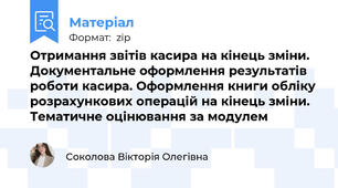 Отримання звітів касира на кінець зміни. Документальне оформлення результатів роботи касира. Оформлення книги обліку розрахункових операцій на кінець зміни. Тематичне оцінювання за модулем