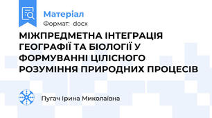 МІЖПРЕДМЕТНА ІНТЕГРАЦІЯ ГЕОГРАФІЇ ТА БІОЛОГІЇ У ФОРМУВАННІ ЦІЛІСНОГО РОЗУМІННЯ ПРИРОДНИХ ПРОЦЕСІВ
