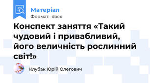 Конспект заняття «Такий чудовий і привабливий, його величність рослинний світ!»