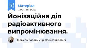 Йонізаційна дія радіоактивного випромінювання.