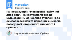 Ранкова зустріч "Моя країна –квітучий диво-сад".    виховувати любов до Батьківщини, шанобливе ставлення до символів держав та народних символів, повагу до її історичного минулого і сучасного.
