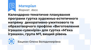 Календарно-тематичне планування  програми гуртка художньо-естетичного напряму  декоративно-ужиткового та образотворчого профілю «Виготовлення іграшок-сувенірів» для гуртка «М’яка іграшка», група №1, вищий рівень