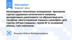 Календарно-тематичне планування  програми гуртка художньо-естетичного напряму  декоративно-ужиткового та образотворчого профілю «Виготовлення іграшок-сувенірів» для гуртка «М’яка іграшка», групи № 3, основний рівень, 1 рік навчання.