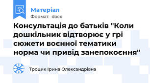 Консультація до батьків "Коли дошкільник відтворює у грі сюжети воєнної тематики норма чи привід занепокоєння"