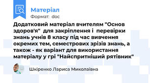 Додатковий матеріал вчителям "Основ здоров'я"  для закріплення і  перевірки знань учнів 8 класу під час вивчення  окремих тем, семестрових зрізів знань, а також - як варіант для використання матеріалу у грі "Найспритніший рятівник"