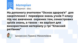 На допомогу вчителям "Основ здоров'я"  для закріплення і  перевірки знань учнів 7 класу під час вивчення  окремих тем, семестрових зрізів знань, а також - як варіант для використання матеріалу у грі "Класний рятівник"