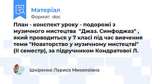 План - конспект уроку - подорожі з музичного мистецтва  "Джаз. Симфоджаз" ,  який проводиться у 7 класі під час вивчення теми "Новаторство у музичному мистецтві" (ІІ семестр), за підручником Кондратової Л.