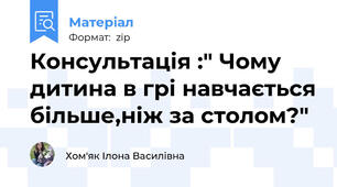 Консультація :" Чому дитина в грі навчається більше,ніж за столом?"