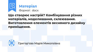 Що створює настрій? Комбінування різних матеріалів, моделювання, склеювання. Виготовлення елементів весняного дизайну приміщення.