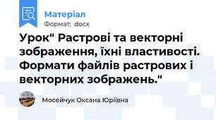 Урок" Растрові та векторні зображення, їхні властивості. Формати файлів растрових і векторних зображень."