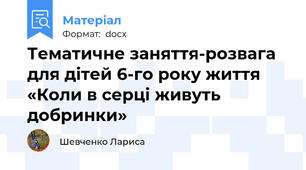 Тематичне заняття-розвага для дітей 6-го року життя «Коли в серці живуть добринки»