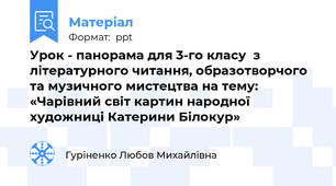 Урок - панорама для 3-го класу  з  літературного читання, образотворчого  та музичного мистецтва на тему: «Чарівний світ картин народної  художниці Катерини Білокур»