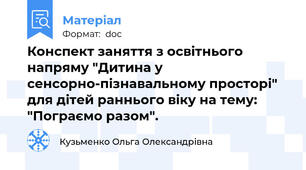 Конспект заняття з освітнього напряму "Дитина у сенсорно-пізнавальному просторі" для дітей раннього віку на тему: "Пограємо разом".