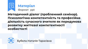 Методичний діалог (проблемний семінар). Психологічна компетентність та професійна діяльність сучасного вчителя як передумова розвитку життєвої компетентності особистості