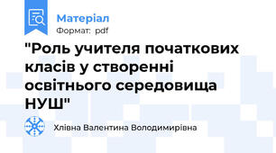 "Роль учителя початкових класів у створенні освітнього середовища НУШ"