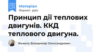Принцип дії теплових двигунів. ККД теплового двигуна.