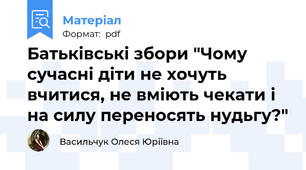 Батьківські збори "Чому сучасні діти не хочуть вчитися, не вміють чекати і на силу переносять нудьгу?"