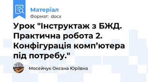 Урок "Інструктаж з БЖД. Практична робота 2. Конфігурація комп’ютера під потребу."