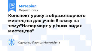 Конспект уроку з образотворчого мистецтва для учнів 6 класу на тему:"Натюрморт у різних видах мистецтва"