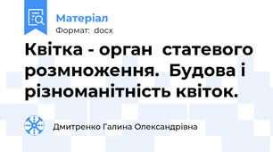 Квітка - орган  статевого розмноження.  Будова і різноманітність квіток.