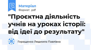 "Проєктна діяльність учнів на уроках історії: від ідеї до результату"