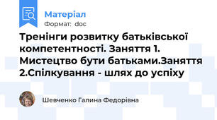 Тренінги розвитку батьківської компетентності. Заняття 1. Мистецтво бути батьками.Заняття 2.Спілкування - шлях до успіху