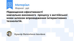 Підвищення ефективності навчально-виховного  процесу з англійської мови шляхом впровадження інтерактивних технологій.