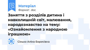 Заняття з розділів дитина і навколишній світ, малювання, народознавство на тему:   «Ознайомлення з народною іграшкою»