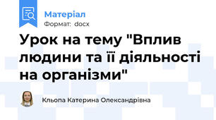 Урок на тему "Вплив людини та її діяльності на організми"