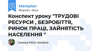 Конспект уроку "ТРУДОВІ РЕСУРСИ , БЕЗРОБІТТЯ, РИНОК ПРАЦІ, ЗАЙНЯТІСТЬ НАСЕЛЕННЯ "