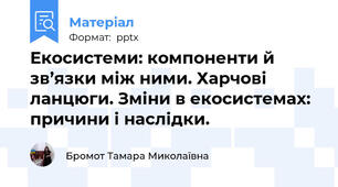 Екосистеми: компоненти й зв’язки між ними. Харчові ланцюги. Зміни в екосистемах: причини і наслідки.