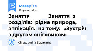 Заняття             Заняття  з розділів:  рідна природа, аплікація.  на тему:  «Зустріч з другом сніговиком»