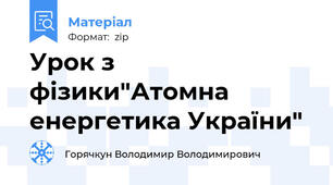 Урок з фізики"Атомна енергетика України"