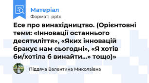 Есе про винахідництво. (Орієнтовні теми: «Інновації останнього десятиліття», «Яких інновацій бракує нам сьогодні», «Я хотів би/хотіла б винайти…» тощо)»