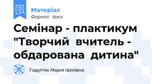 Семінар - плактикум "Творчий  вчитель - обдарована  дитина"