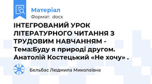 ІНТЕГРОВАНИЙ УРОК ЛІТЕРАТУРНОГО ЧИТАННЯ З ТРУДОВИМ НАВЧАННЯМ - Тема:Буду я природі другом.  Анатолій Костецький «Не хочу» .
