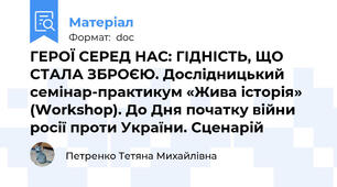 ГЕРОЇ СЕРЕД НАС: ГІДНІСТЬ, ЩО СТАЛА ЗБРОЄЮ. Дослідницький семінар-практикум «Жива історія» (Workshop). До Дня початку війни росії проти України. Сценарій