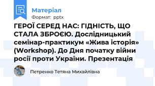 ГЕРОЇ СЕРЕД НАС: ГІДНІСТЬ, ЩО СТАЛА ЗБРОЄЮ. Дослідницький семінар-практикум «Жива історія» (Workshop). До Дня початку війни росії проти України. Презентація