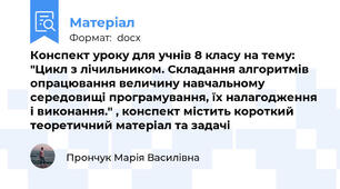 Конспект уроку для учнів 8 класу на тему: "Цикл з лічильником. Складання алгоритмів опрацювання величину навчальному середовищі програмування, їх налагодження і виконання." , конспект містить короткий теоретичний матеріал та задачі
