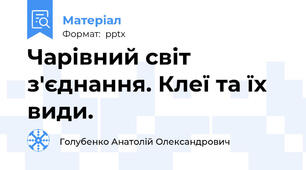 Чарівний світ з'єднання. Клеї та їх види.