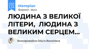 ЛЮДИНА З ВЕЛИКОЇ ЛІТЕРИ,  ЛЮДИНА З ВЕЛИКИМ СЕРЦЕМ…