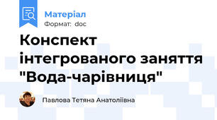 Конспект інтегрованого заняття "Вода-чарівниця"