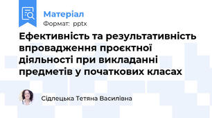 Ефективність та результативність впровадження проєктної діяльності при викладанні предметів у початкових класах