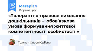 «Толерантно-правове виховання дошкільників –  обов’язкова умова формування життєвої  компетентності  особистості »